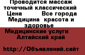 Проводится массаж точечный классический › Цена ­ 250 - Все города Медицина, красота и здоровье » Медицинские услуги   . Алтайский край